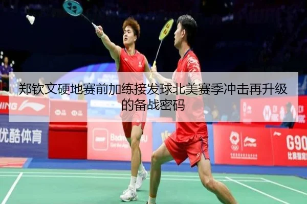 郑钦文硬地赛前加练接发球北美赛季冲击再升级的备战密码